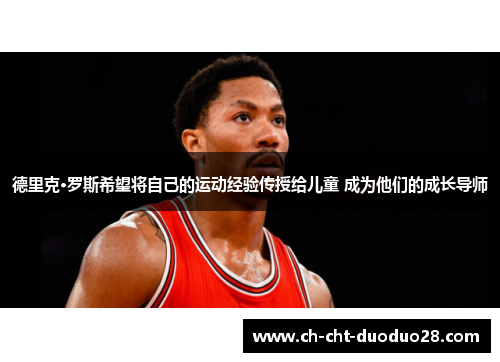 德里克·罗斯希望将自己的运动经验传授给儿童 成为他们的成长导师