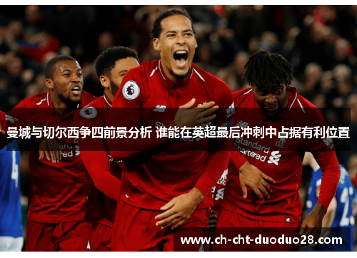 曼城与切尔西争四前景分析 谁能在英超最后冲刺中占据有利位置 曼城与切尔西争四前景分析 谁能在英超最后冲刺中占据有利位置