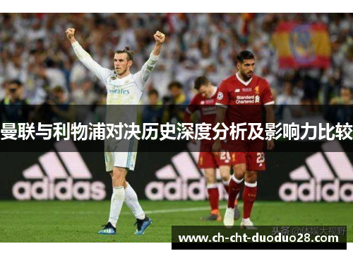 曼联与利物浦对决历史深度分析及影响力比较