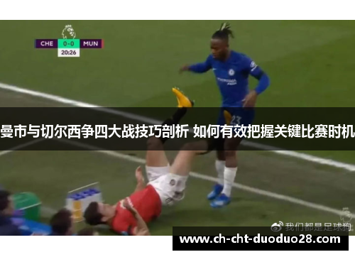 曼市与切尔西争四大战技巧剖析 如何有效把握关键比赛时机 曼市与切尔西争四大战技巧剖析 如何有效把握关键比赛时机