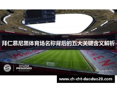 拜仁慕尼黑体育场名称背后的五大关键含义解析