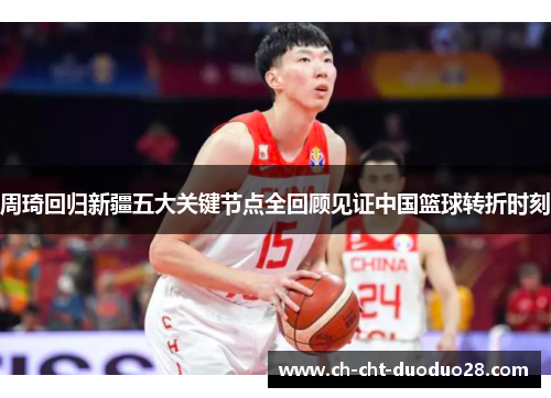 周琦回归新疆五大关键节点全回顾见证中国篮球转折时刻