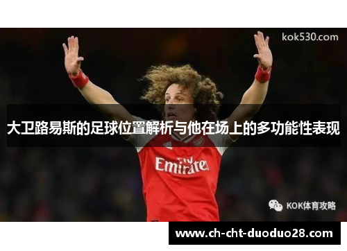 大卫路易斯的足球位置解析与他在场上的多功能性表现 大卫路易斯的足球位置解析与他在场上的多功能性表现