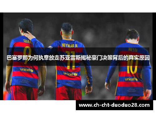 巴塞罗那为何执意放走苏亚雷斯揭秘豪门决策背后的真实原因 巴塞罗那为何执意放走苏亚雷斯揭秘豪门决策背后的真实原因