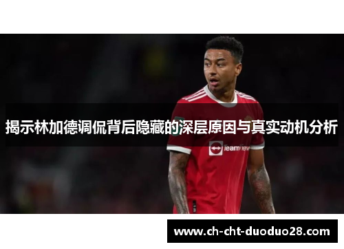 揭示林加德调侃背后隐藏的深层原因与真实动机分析 揭示林加德调侃背后隐藏的深层原因与真实动机分析