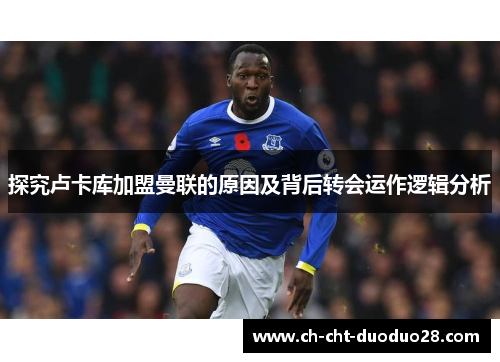 探究卢卡库加盟曼联的原因及背后转会运作逻辑分析