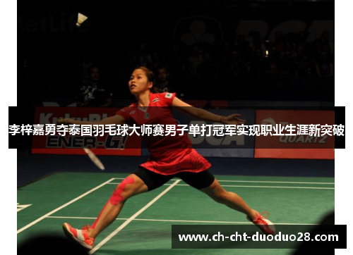 李梓嘉勇夺泰国羽毛球大师赛男子单打冠军实现职业生涯新突破 李梓嘉勇夺泰国羽毛球大师赛男子单打冠军实现职业生涯新突破