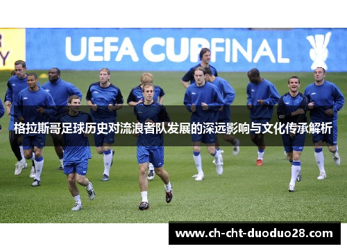 格拉斯哥足球历史对流浪者队发展的深远影响与文化传承解析 格拉斯哥足球历史对流浪者队发展的深远影响与文化传承解析