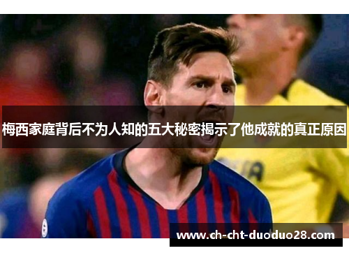 梅西家庭背后不为人知的五大秘密揭示了他成就的真正原因 梅西家庭背后不为人知的五大秘密揭示了他成就的真正原因