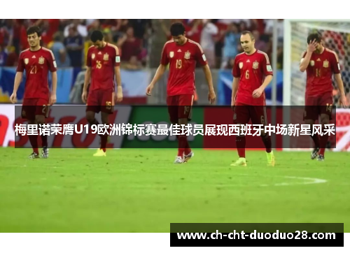 梅里诺荣膺U19欧洲锦标赛最佳球员展现西班牙中场新星风采 梅里诺荣膺U19欧洲锦标赛最佳球员展现西班牙中场新星风采