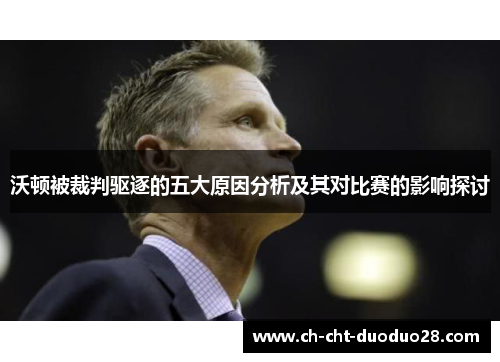 沃顿被裁判驱逐的五大原因分析及其对比赛的影响探讨 沃顿被裁判驱逐的五大原因分析及其对比赛的影响探讨