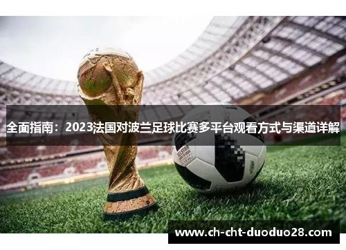 全面指南：2023法国对波兰足球比赛多平台观看方式与渠道详解