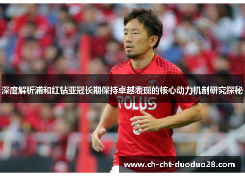 深度解析浦和红钻亚冠长期保持卓越表现的核心动力机制研究探秘