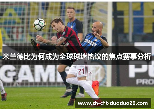 米兰德比为何成为全球球迷热议的焦点赛事分析