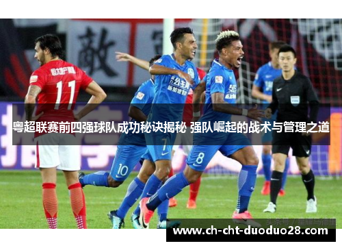 粤超联赛前四强球队成功秘诀揭秘 强队崛起的战术与管理之道