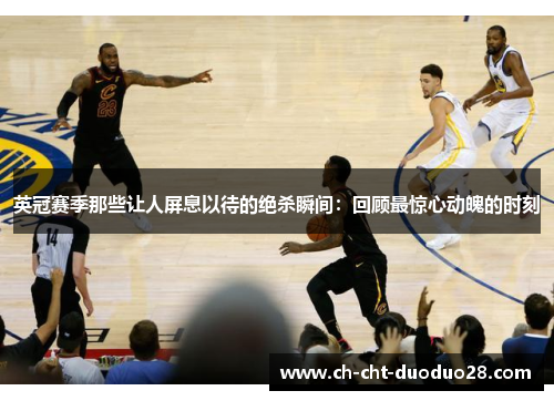 英冠赛季那些让人屏息以待的绝杀瞬间：回顾最惊心动魄的时刻