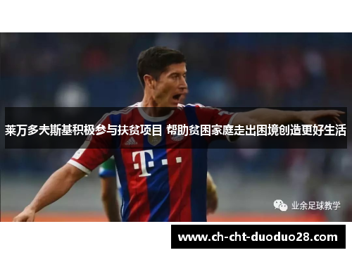 莱万多夫斯基积极参与扶贫项目 帮助贫困家庭走出困境创造更好生活 莱万多夫斯基积极参与扶贫项目 帮助贫困家庭走出困境创造更好生活