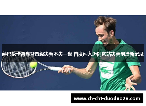 萨巴伦卡背靠背晋级决赛不失一盘 首度闯入迈阿密站决赛创造新纪录