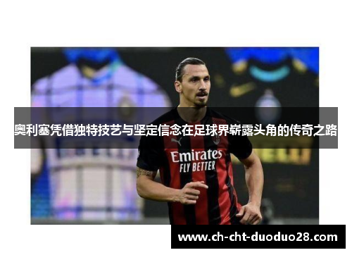 奥利塞凭借独特技艺与坚定信念在足球界崭露头角的传奇之路 奥利塞凭借独特技艺与坚定信念在足球界崭露头角的传奇之路