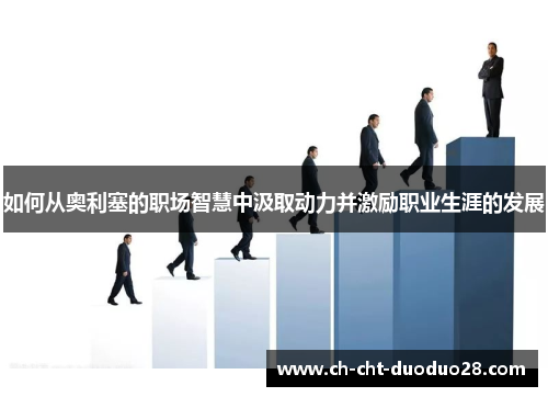 如何从奥利塞的职场智慧中汲取动力并激励职业生涯的发展 如何从奥利塞的职场智慧中汲取动力并激励职业生涯的发展