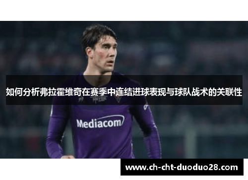 如何分析弗拉霍维奇在赛季中连结进球表现与球队战术的关联性 如何分析弗拉霍维奇在赛季中连结进球表现与球队战术的关联性