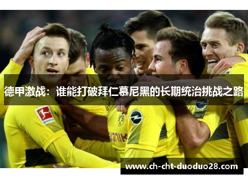 德甲激战：谁能打破拜仁慕尼黑的长期统治挑战之路