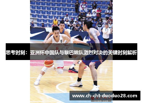 思考时刻：亚洲杯中国队与黎巴嫩队激烈对决的关键时刻解析