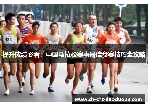 提升成绩必看:中国马拉松赛事最佳参赛技巧全攻略 提升成绩必看:中国马拉松赛事最佳参赛技巧全攻略