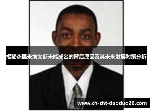 揭秘杰里米埃文斯未能成名的背后原因及其未来发展对策分析 揭秘杰里米埃文斯未能成名的背后原因及其未来发展对策分析