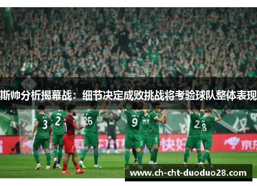 斯帅分析揭幕战:细节决定成败挑战将考验球队整体表现 斯帅分析揭幕战:细节决定成败挑战将考验球队整体表现