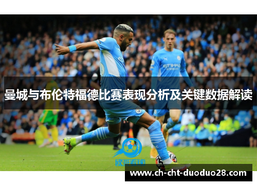 曼城与布伦特福德比赛表现分析及关键数据解读 曼城与布伦特福德比赛表现分析及关键数据解读