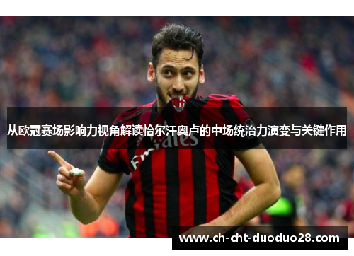 从欧冠赛场影响力视角解读恰尔汗奥卢的中场统治力演变与关键作用