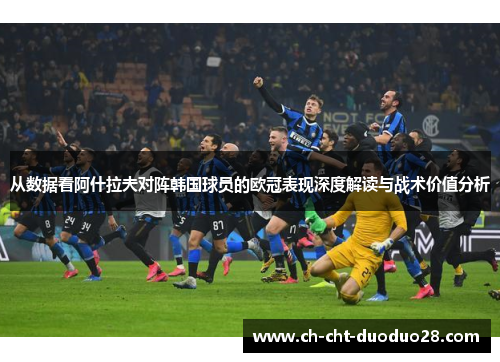 从数据看阿什拉夫对阵韩国球员的欧冠表现深度解读与战术价值分析