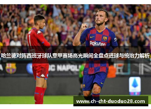 哈兰德对阵西班牙球队意甲赛场高光瞬间全盘点进球与统治力解析