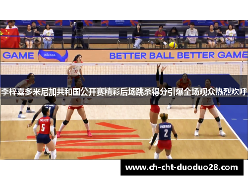 李梓嘉多米尼加共和国公开赛精彩后场跳杀得分引爆全场观众热烈欢呼 李梓嘉多米尼加共和国公开赛精彩后场跳杀得分引爆全场观众热烈欢呼