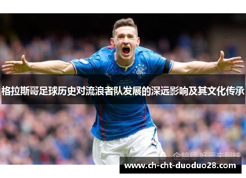 格拉斯哥足球历史对流浪者队发展的深远影响及其文化传承