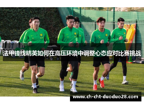 法甲锋线精英如何在高压环境中调整心态应对比赛挑战 法甲锋线精英如何在高压环境中调整心态应对比赛挑战