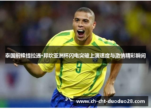 泰国前锋提拉通·邦坎亚洲杯闪电突破上演速度与激情精彩瞬间 泰国前锋提拉通·邦坎亚洲杯闪电突破上演速度与激情精彩瞬间