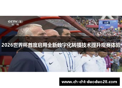 2026世界杯首度启用全新数字化转播技术提升观赛体验 2026世界杯首度启用全新数字化转播技术提升观赛体验