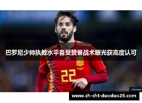 巴罗尼少帅执教水平备受赞誉战术眼光获高度认可