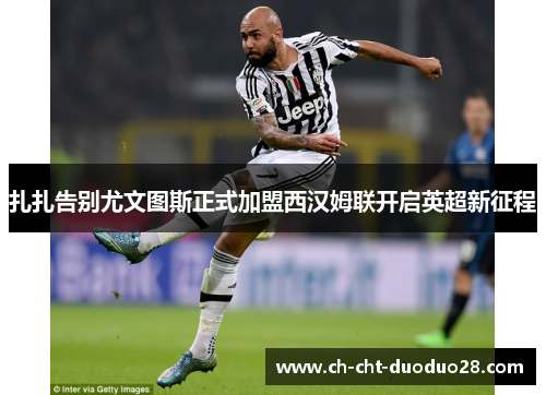 扎扎告别尤文图斯正式加盟西汉姆联开启英超新征程