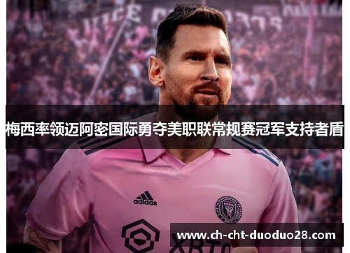 梅西率领迈阿密国际勇夺美职联常规赛冠军支持者盾