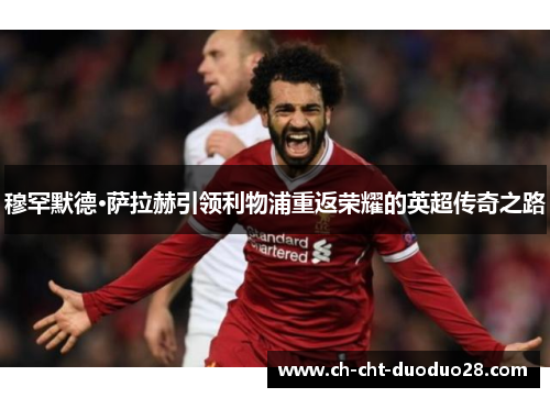 穆罕默德·萨拉赫引领利物浦重返荣耀的英超传奇之路