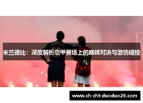 米兰德比：深度解析意甲赛场上的巅峰对决与激情碰撞