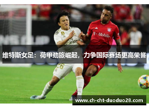 维特斯女足:荷甲劲旅崛起,力争国际赛场更高荣誉 维特斯女足:荷甲劲旅崛起,力争国际赛场更高荣誉