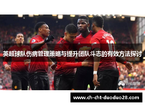 英超球队伤病管理策略与提升团队斗志的有效方法探讨 英超球队伤病管理策略与提升团队斗志的有效方法探讨