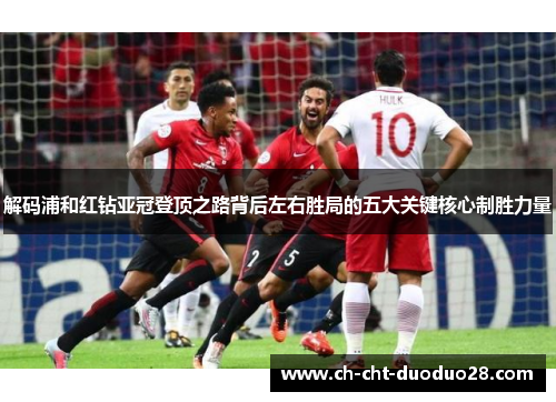 解码浦和红钻亚冠登顶之路背后左右胜局的五大关键核心制胜力量 解码浦和红钻亚冠登顶之路背后左右胜局的五大关键核心制胜力量