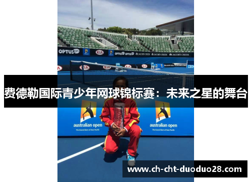 费德勒国际青少年网球锦标赛:未来之星的舞台 费德勒国际青少年网球锦标赛:未来之星的舞台