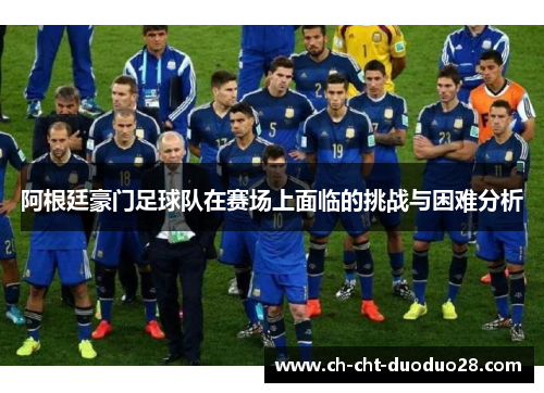阿根廷豪门足球队在赛场上面临的挑战与困难分析 阿根廷豪门足球队在赛场上面临的挑战与困难分析