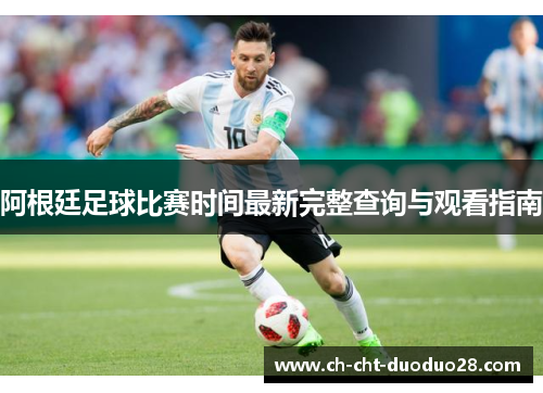 阿根廷足球比赛时间最新完整查询与观看指南 阿根廷足球比赛时间最新完整查询与观看指南